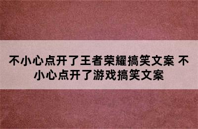 不小心点开了王者荣耀搞笑文案 不小心点开了游戏搞笑文案